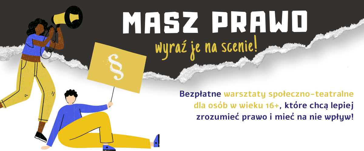 Grafika projektu pn. Prawo na scenę, przedstawiające obrazek dziewczyny z megafonem i chłopaka z transparentem. Na grafice zamieszczony jest tekst: Masz prawo wyraź je na scenie. Bezpłatne warsztaty społeczno-teatralne dla osób w wieku 16+, które chcą lepiej zrozumieć prawo i mieć na nie wpływ!