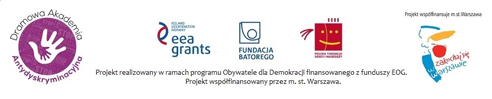Baner z logotypami: Dramowa Akademia Aktysykryminacyjna, EEA Grant, Fundacja Batorego, Polska Fundacja Dzieci i młodzieży, Projekt współfinansuje m.st. Warszawa z syrenką z napisem zakochaj się w Warszawie. Pod logami napis: Projekt realizowany w ramach programu Obywatele dla Demokracji finansowanego z Funduszy EOG. Projekt współfinansowany przez m. st. Warszawa.